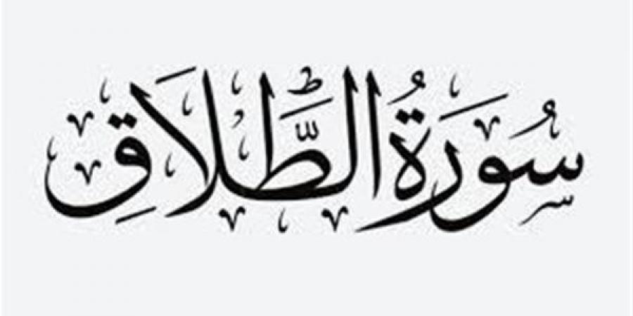 سورة الطلاق.. مفاتيح الفرج وعلاج الهموم والكروب